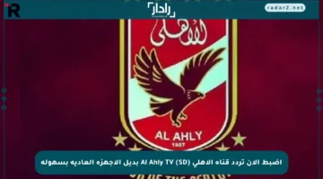 اضبط الآن تردد قناة الأهلي Al Ahly TV (SD) بديل الأجهزة العادية بسهولة